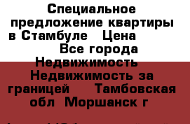 Специальное предложение квартиры в Стамбуле › Цена ­ 45 000 - Все города Недвижимость » Недвижимость за границей   . Тамбовская обл.,Моршанск г.